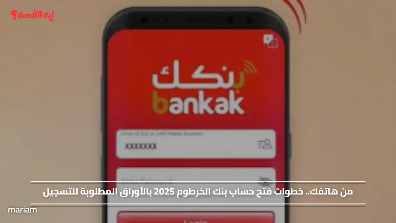 من هاتفك.. خطوات فتح حساب بنك الخرطوم 2025 بالأوراق المطلوبة للتسجيل